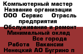 Компьютерный мастер › Название организации ­ ООО «Сервис» › Отрасль предприятия ­ Обслуживание и ремонт › Минимальный оклад ­ 130 000 - Все города Работа » Вакансии   . Ненецкий АО,Бугрино п.